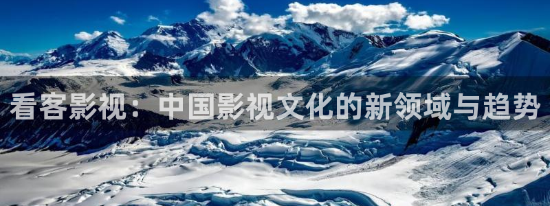 天津保利国际影城：看客影视：中国影视文化的新领域与趋势