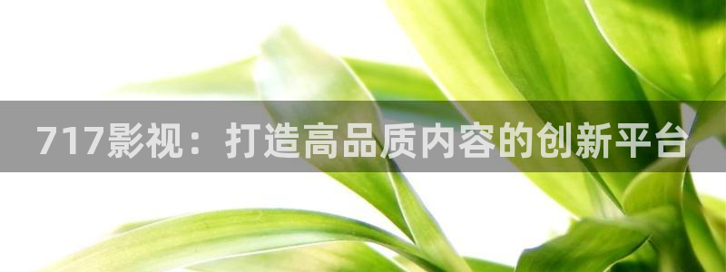保利电影下载：717影视：打造高品质内容的创新平台