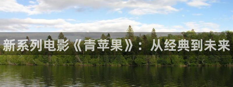 保利中环影城今日电影：新系列电影《青苹果》：从经典到未来