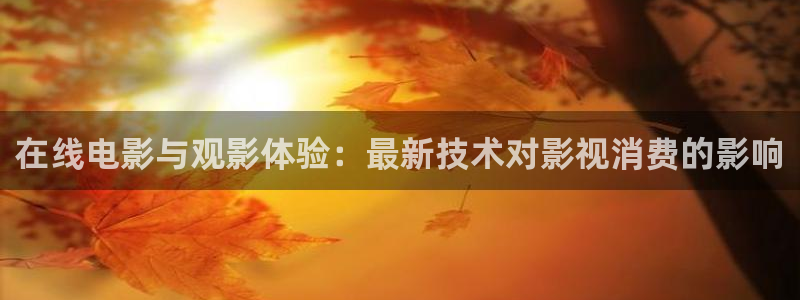 绿地保利国际影城今日影讯：在线电影与观影体验：最新技术对影视消费的影响