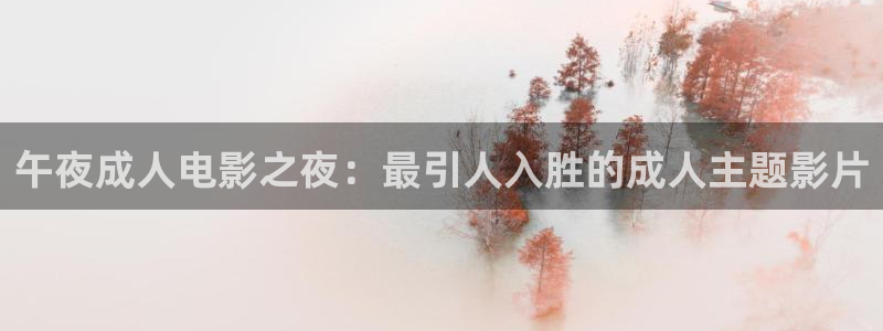 万源路保利国际影院今日影讯：午夜成人电影之夜：最引人入胜的成人主题影片
